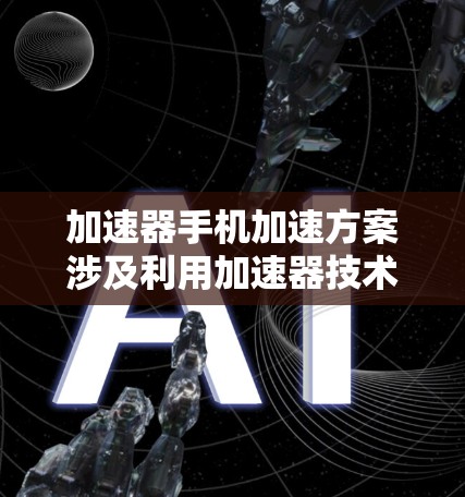 加速器手机加速方案涉及利用加速器技术来提升手机的性能,特别是在处理计算密集型任务时。以下是一些可能的加速器手机加速方案的思路和技术实现 加速器手机加速方案涉及利用加速器技术来提升手机的性能,特别是在处理计算密集型任务时。以下是一些可能的加速器手机加速方案的思路和技术实现