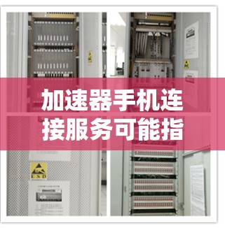 加速器手机连接服务可能指的是利用加速器技术来优化手机的网络连接速度或稳定性。以下是一些可能的解释和应用场景 加速器手机连接服务可能指的是利用加速器技术来优化手机的网络连接速度或稳定性。以下是一些可能的解释和应用场景