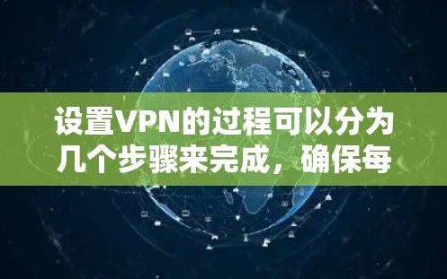 设置VPN的过程可以分为几个步骤来完成，确保每一步都准确操作。以下是详细的步骤指南