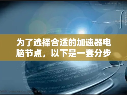 为了选择合适的加速器电脑节点，以下是一套分步的建议