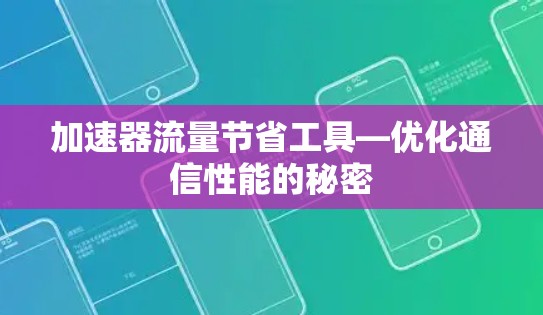 加速器流量节省工具—优化通信性能的秘密 加速器流量节省工具—优化通信性能的秘密