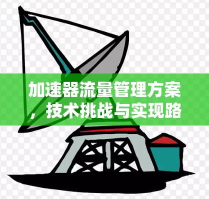 加速器流量管理方案,技术挑战与实现路径 加速器流量管理方案,技术挑战与实现路径