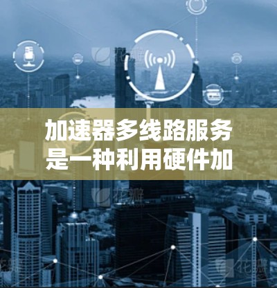 加速器多线路服务是一种利用硬件加速技术提升数据处理效率的方法,特别适用于需要处理大量并行任务的应用领域。以下是对加速器多线路服务的详细分析 加速器多线路服务是一种利用硬件加速技术提升数据处理效率的方法,特别适用于需要处理大量并行任务的应用领域。以下是对加速器多线路服务的详细分析