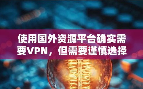 使用国外资源平台确实需要VPN,但需要谨慎选择和配置,以确保安全和合法性。以下是详细的步骤和注意事项 使用国外资源平台确实需要VPN,但需要谨慎选择和配置,以确保安全和合法性。以下是详细的步骤和注意事项