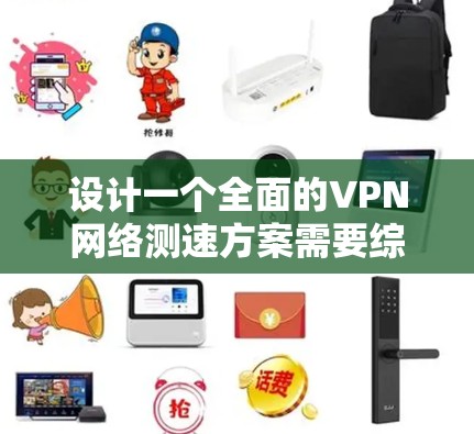 设计一个全面的VPN网络测速方案需要综合考虑多个因素，确保测试的全面性和准确性。以下是一个结构化的测速方案