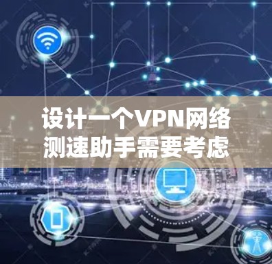 设计一个VPN网络测速助手需要考虑多个方面，以下是一个详细的分步说明
