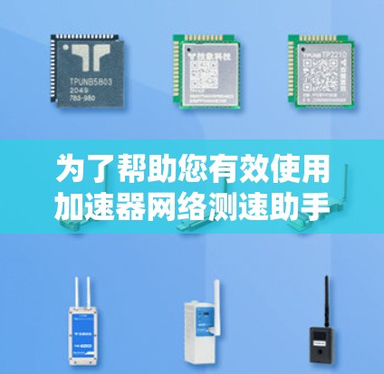 为了帮助您有效使用加速器网络测速助手，以下是分步指南