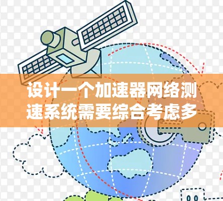 设计一个加速器网络测速系统需要综合考虑多个方面,确保其能够高效、准确地监控网络性能。以下是系统设计的步骤和考虑因素 设计一个加速器网络测速系统需要综合考虑多个方面,确保其能够高效、准确地监控网络性能。以下是系统设计的步骤和考虑因素