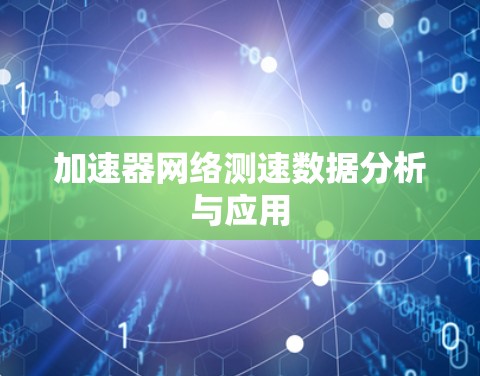 加速器网络测速数据分析与应用 加速器网络测速数据分析与应用