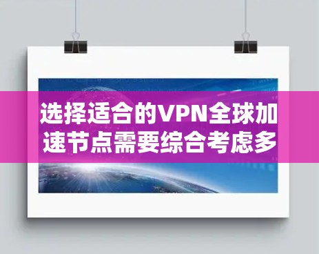 选择适合的VPN全球加速节点需要综合考虑多个因素,以确保最佳的网络性能和安全性。以下是一些关键点和步骤,帮助你做出明智的选择 选择适合的VPN全球加速节点需要综合考虑多个因素,以确保最佳的网络性能和安全性。以下是一些关键点和步骤,帮助你做出明智的选择