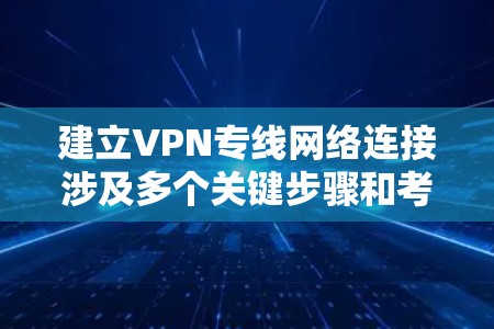 建立VPN专线网络连接涉及多个关键步骤和考虑因素,以下是详细的步骤指南 建立VPN专线网络连接涉及多个关键步骤和考虑因素,以下是详细的步骤指南