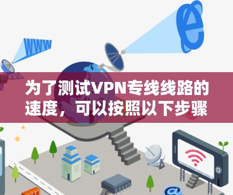 为了测试VPN专线线路的速度,可以按照以下步骤进行 为了测试VPN专线线路的速度,可以按照以下步骤进行