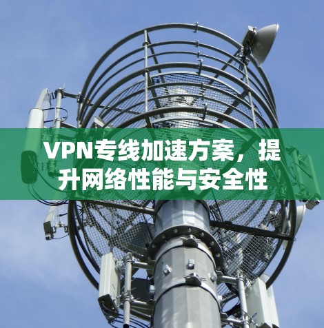 VPN专线加速方案，提升网络性能与安全性