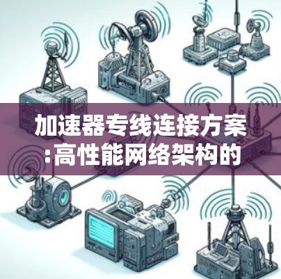 加速器专线连接方案:高性能网络架构的关键