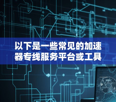以下是一些常见的加速器专线服务平台或工具