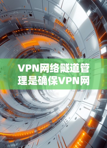 VPN网络隧道管理是确保VPN网络稳定、安全运行的关键步骤,涉及多个方面的配置和监控。以下是对VPN网络隧道管理的详细总结 VPN网络隧道管理是确保VPN网络稳定、安全运行的关键步骤,涉及多个方面的配置和监控。以下是对VPN网络隧道管理的详细总结