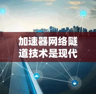 加速器网络隧道技术是现代网络优化中的一个关键创新,它结合了加速器和网络隧道技术,有效提升了数据传输效率和网络性能。以下是对该技术的详细总结 加速器网络隧道技术是现代网络优化中的一个关键创新,它结合了加速器和网络隧道技术,有效提升了数据传输效率和网络性能。以下是对该技术的详细总结