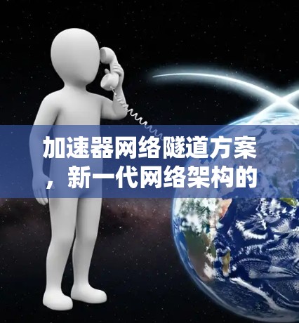 加速器网络隧道方案,新一代网络架构的突破 加速器网络隧道方案,新一代网络架构的突破