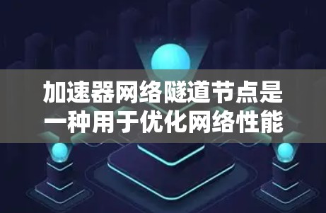 加速器网络隧道节点是一种用于优化网络性能的技术，通过硬件加速和专门协议实现高效数据传输。以下是对该技术的详细分析和总结