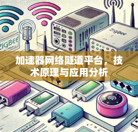 加速器网络隧道平台,技术原理与应用分析 加速器网络隧道平台,技术原理与应用分析