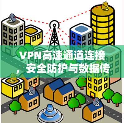 VPN高速通道连接,安全防护与数据传输的双重保障 VPN高速通道连接,安全防护与数据传输的双重保障