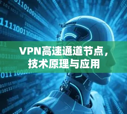 VPN高速通道节点,技术原理与应用 VPN高速通道节点,技术原理与应用