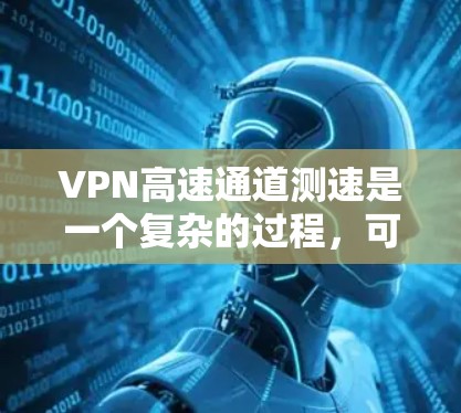 VPN高速通道测速是一个复杂的过程,可能会受到多种因素的影响。以下是一些常见的原因和解决方法 VPN高速通道测速是一个复杂的过程,可能会受到多种因素的影响。以下是一些常见的原因和解决方法