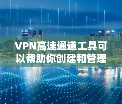 VPN高速通道工具可以帮助你创建和管理安全、高速的网络连接，通常用于保护隐私、避开网络限制或连接远程服务器。以下是一些常用的VPN高速通道工具