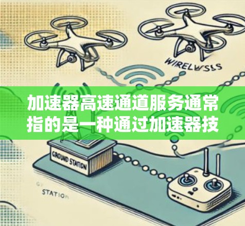 加速器高速通道服务通常指的是一种通过加速器技术实现高速数据传输的服务,主要用于数据中心、云计算、网络存储等场景,以提高数据传输的速度和效率。以下是一些关键点和解释 加速器高速通道服务通常指的是一种通过加速器技术实现高速数据传输的服务,主要用于数据中心、云计算、网络存储等场景,以提高数据传输的速度和效率。以下是一些关键点和解释