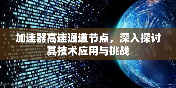 加速器高速通道节点,深入探讨其技术应用与挑战 加速器高速通道节点,深入探讨其技术应用与挑战