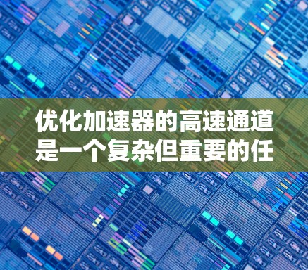 优化加速器的高速通道是一个复杂但重要的任务，涉及多个方面的考量。以下是一个有条理的优化策略，帮助提升加速器的整体性能和效率