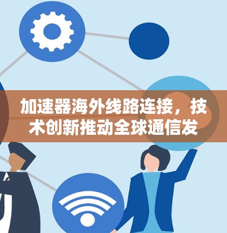 加速器海外线路连接，技术创新推动全球通信发展