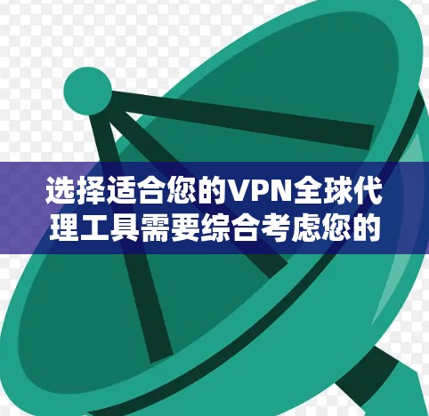 选择适合您的VPN全球代理工具需要综合考虑您的需求、预算和法律环境。以下是对几种主要工具的分析和建议 选择适合您的VPN全球代理工具需要综合考虑您的需求、预算和法律环境。以下是对几种主要工具的分析和建议
