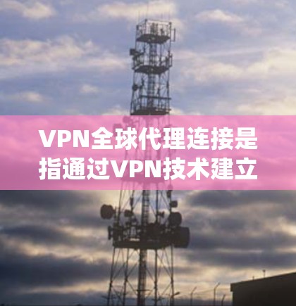 VPN全球代理连接是指通过VPN技术建立的全球范围内的代理服务器连接,允许用户从不同的地理位置或网络环境中访问互联网资源。这种连接通常用于提高网络性能、保护网络安全或绕过地区限制 VPN全球代理连接是指通过VPN技术建立的全球范围内的代理服务器连接,允许用户从不同的地理位置或网络环境中访问互联网资源。这种连接通常用于提高网络性能、保护网络安全或绕过地区限制