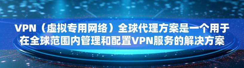 VPN(虚拟专用网络)全球代理方案是一个用于在全球范围内管理和配置VPN服务的解决方案,旨在为用户提供安全、可靠的网络访问渠道。以下是一个典型的VPN全球代理方案的总结和建议 VPN(虚拟专用网络)全球代理方案是一个用于在全球范围内管理和配置VPN服务的解决方案,旨在为用户提供安全、可靠的网络访问渠道。以下是一个典型的VPN全球代理方案的总结和建议