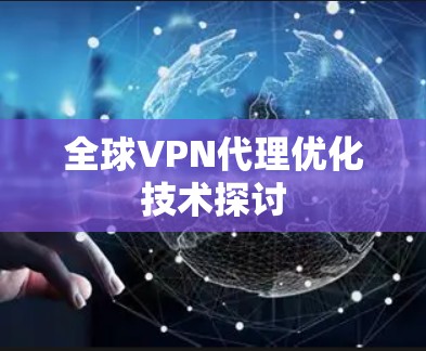 全球VPN代理优化技术探讨 全球VPN代理优化技术探讨