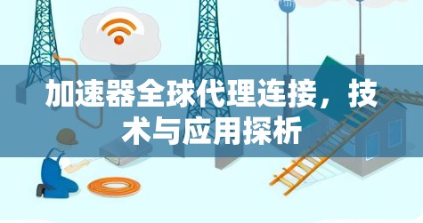加速器全球代理连接，技术与应用探析