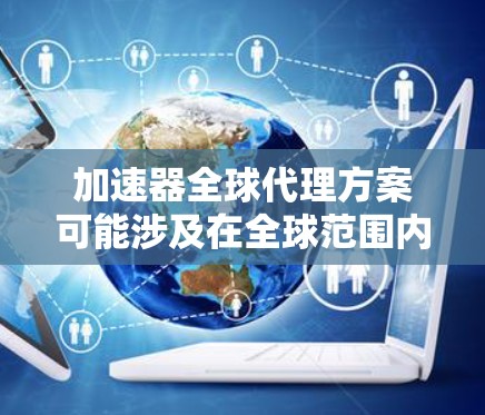 加速器全球代理方案可能涉及在全球范围内部署和管理加速器(如CDN、边缘计算加速器等)以优化数据传输和应用性能。以下是一些可能的关键点和步骤,供参考 加速器全球代理方案可能涉及在全球范围内部署和管理加速器(如CDN、边缘计算加速器等)以优化数据传输和应用性能。以下是一些可能的关键点和步骤,供参考