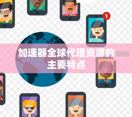 加速器全球代理资源的主要特点
