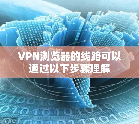 VPN浏览器的线路可以通过以下步骤理解 VPN浏览器的线路可以通过以下步骤理解