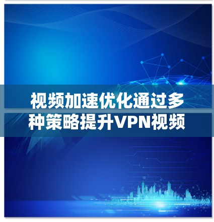 视频加速优化通过多种策略提升VPN视频观看体验,以下是逐步的解决方案 视频加速优化通过多种策略提升VPN视频观看体验,以下是逐步的解决方案