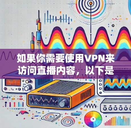 如果你需要使用VPN来访问直播内容,以下是一些常用的VPN服务工具,可以帮助你绕过地理限制或访问受限的直播资源 如果你需要使用VPN来访问直播内容,以下是一些常用的VPN服务工具,可以帮助你绕过地理限制或访问受限的直播资源