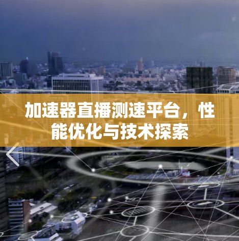 加速器直播测速平台，性能优化与技术探索