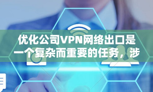 优化公司VPN网络出口是一个复杂而重要的任务，涉及多个方面的考虑。以下是一个有条理的步骤指南，帮助您全面评估并提升VPN出口的安全性和性能