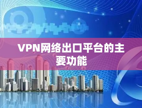 VPN网络出口平台的主要功能