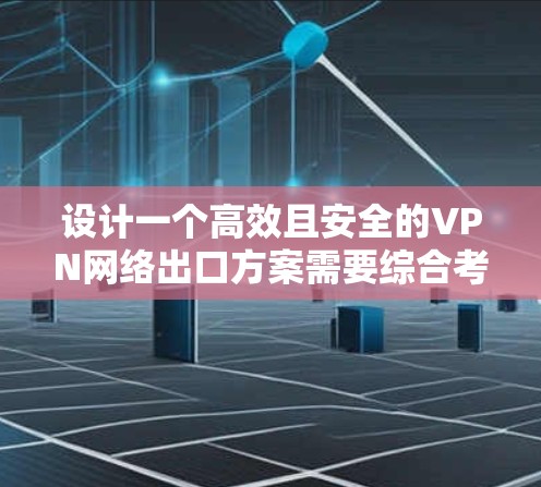设计一个高效且安全的VPN网络出口方案需要综合考虑多个关键因素。以下是一个结构化的方案,帮助您构建一个稳固的VPN网络 设计一个高效且安全的VPN网络出口方案需要综合考虑多个关键因素。以下是一个结构化的方案,帮助您构建一个稳固的VPN网络
