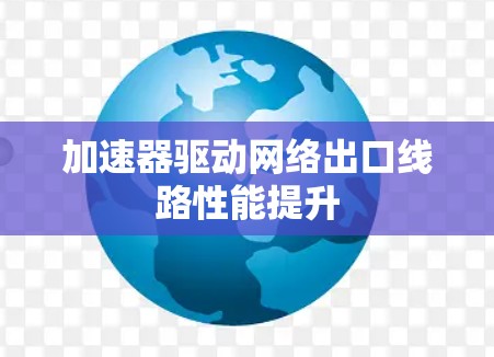 加速器驱动网络出口线路性能提升 加速器驱动网络出口线路性能提升
