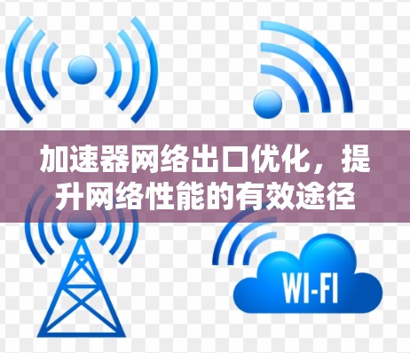 加速器网络出口优化，提升网络性能的有效途径