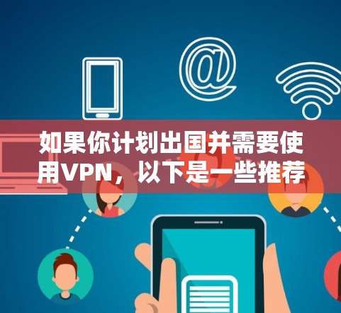 如果你计划出国并需要使用VPN，以下是一些推荐的VPN服务，根据隐私保护、速度和可靠性进行分类