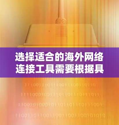 选择适合的海外网络连接工具需要根据具体需求来决定。以下是一些常见的网络连接工具及其适用场景 选择适合的海外网络连接工具需要根据具体需求来决定。以下是一些常见的网络连接工具及其适用场景